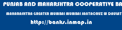 PUNJAB AND MAHARSHTRA COOPERATIVE BANK  MAHARASHTRA GREATER MUMBAI MUMBAI SANTACRUZ W DAULAT NAGAR  banks information 